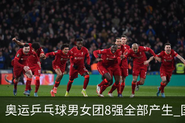 奥运乒乓球男女团8强全部产生 国乒男队将战韩国