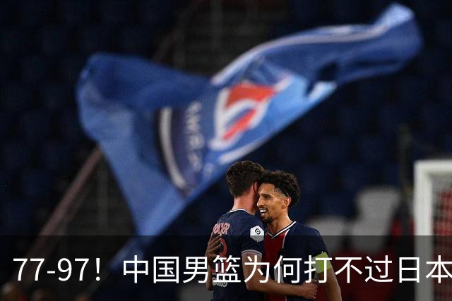 77-97！中国男篮为何打不过日本队？崔永熙毫不避讳说出原因，说得很实在